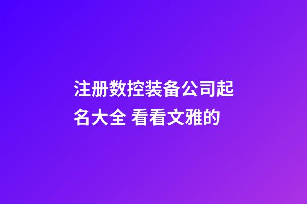 注册数控装备公司起名大全 看看文雅的-第1张-公司起名-玄机派